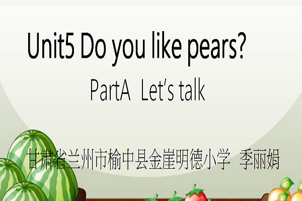 三年级一等奖-甘肃省兰州市榆中县金崖明德小学-季丽娟-三下《Unit 5 Do you like  pears Part A Let’s talk＆Let’s play Let’s learn＆Let’s chant》-英语